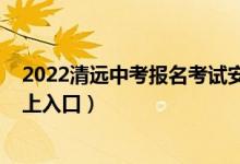 2022清远中考报名考试安排（2022年清远中考志愿填报网上入口）