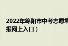 2022年绵阳市中考志愿填报网址（2022绵阳市中考志愿填报网上入口）