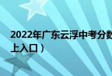 2022年广东云浮中考分数线（2022年云浮中考志愿填报网上入口）