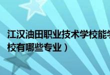 江汉油田职业技术学校能学什么（2022江汉油田职业技术学校有哪些专业）