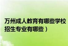 万州成人教育有哪些学校（2022重庆市万州区特殊教育中心招生专业有哪些）