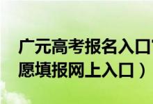 广元高考报名入口官网（2022广元市中考志愿填报网上入口）