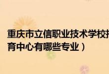 重庆市立信职业技术学校招生简章（2022重庆市立信职业教育中心有哪些专业）