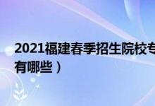 2021福建春季招生院校专业（2022福建工业学校招生专业有哪些）