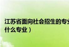 江苏省面向社会招生的专业有哪些（2022泉州市农业学校有什么专业）