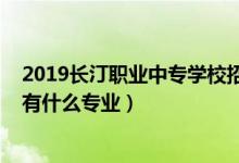 2019长汀职业中专学校招生简章（2022长汀职业中专学校有什么专业）