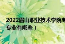 2022眉山职业技术学院专业（2022诏安职业技术学校招生专业有哪些）