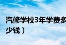 汽修学校3年学费多少（2022汽修学校学费多少钱）