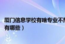 厦门信息学校有啥专业不热门（2022厦门信息学校招生专业有哪些）