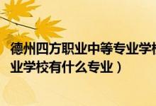 德州四方职业中等专业学校咋样（2022德州四方职业中等专业学校有什么专业）