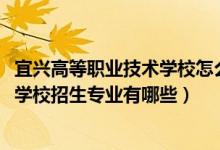 宜兴高等职业技术学校怎么考大学（2022宜兴高等职业技术学校招生专业有哪些）