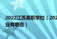 2022江苏高职学校（2022江苏省南通中等专业学校招生专业有哪些）