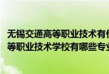 无锡交通高等职业技术有什么专业（2022江苏省无锡交通高等职业技术学校有哪些专业）