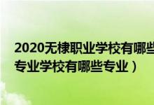 2020无棣职业学校有哪些专业（2022无棣县铁路职业中等专业学校有哪些专业）