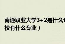 南通职业大学3+2是什么专业（2022江苏省启东中等专业学校有什么专业）