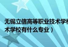 无锡立信高等职业技术学校怎样（2022无锡立信高等职业技术学校有什么专业）