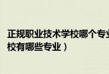 正规职业技术学校哪个专业好（2022江苏省滨海中等专业学校有哪些专业）