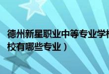 德州新星职业中等专业学校（2022德州新星职业中等专业学校有哪些专业）