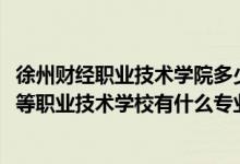 徐州财经职业技术学院多少分能上（2022江苏省徐州财经高等职业技术学校有什么专业）