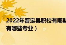 2022年普定县职校有哪些专业（2022贵定县中等职业学校有哪些专业）