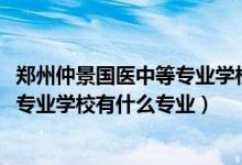 郑州仲景国医中等专业学校招生办（2022郑州仲景国医中等专业学校有什么专业）