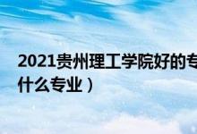 2021贵州理工学院好的专业有哪些（2022贵州科技学校有什么专业）