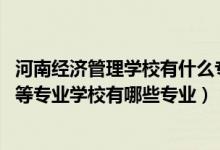 河南经济管理学校有什么专业（2022郑州好想你经济管理中等专业学校有哪些专业）