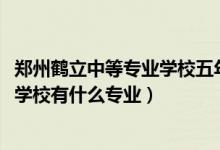 郑州鹤立中等专业学校五年制大专（2022郑州鹤立中等专业学校有什么专业）