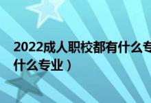 2022成人职校都有什么专业（2022贵阳市女子职业学校有什么专业）