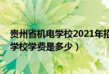 贵州省机电学校2021年招生简章（2022年贵州省农业机电学校学费是多少）