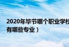 2020年毕节哪个职业学校还在招生（2022毕节市卫生学校有哪些专业）