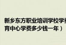 新乡东方职业培训学校学费多少（2022新乡市牧野区职业教育中心学费多少钱一年）