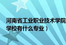 河南省工业职业技术学院2022招聘（2022河南省工业科技学校有什么专业）