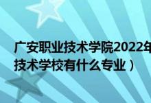 广安职业技术学院2022年招生计划（2022广安市英才职业技术学校有什么专业）