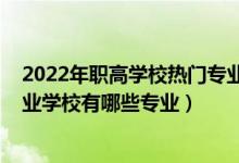 2022年职高学校热门专业都有哪些（2022长垣职业中等专业学校有哪些专业）