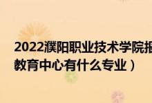 2022濮阳职业技术学院报名人数（2022新乡市牧野区职业教育中心有什么专业）