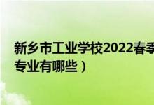 新乡市工业学校2022春季招生（2022新乡市工业学校招生专业有哪些）