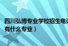 四川弘博专业学校招生电话（2022四川省弘博中等专业学校有什么专业）