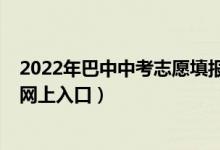 2022年巴中中考志愿填报要求（2022巴中市中考志愿填报网上入口）