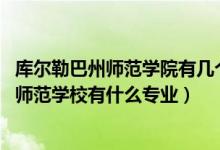 库尔勒巴州师范学院有几个职业（2022巴音郭楞蒙古自治州师范学校有什么专业）