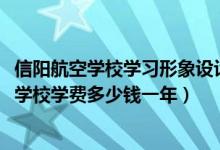 信阳航空学校学习形象设计学费（2022河南省信阳航空服务学校学费多少钱一年）