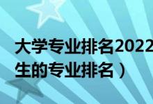 大学专业排名2022最新排名（2022最适合女生的专业排名）