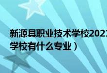 新源县职业技术学校2021招生简章（2022新源县职业技术学校有什么专业）