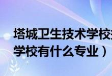 塔城卫生技术学校报名（2022塔城地区卫生学校有什么专业）