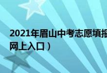 2021年眉山中考志愿填报指南（2022眉山市中考志愿填报网上入口）