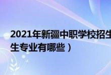 2021年新疆中职学校招生（2022新疆矿业中等职业学校招生专业有哪些）