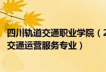 四川轨道交通职业学院（2022四川那些职业学校有城市轨道交通运营服务专业）