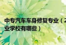 中专汽车车身修复专业（2022四川有汽车车身修复专业的职业学校有哪些）