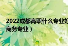 2022成都高职什么专业好（2022成都哪些职业学校有电子商务专业）