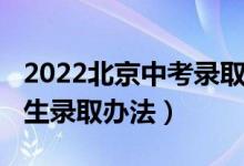 2022北京中考录取分数线（2022北京中考招生录取办法）